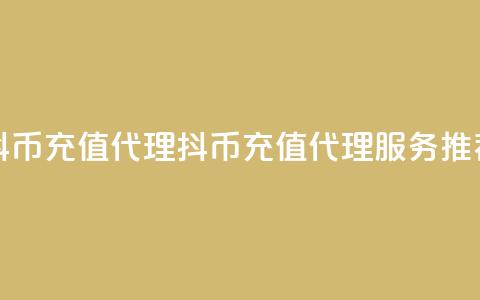抖币充值代理(抖币充值代理服务推荐) 第1张 抖币充值代理(抖币充值代理服务推荐) 第1张