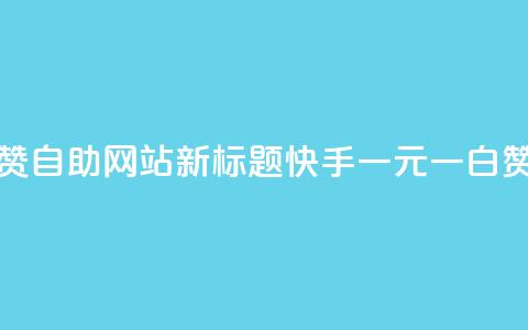 快手一元一白赞自助网站新标题:快手一元一白赞网站自助服务 第1张 快手一元一白赞自助网站新标题:快手一元一白赞网站自助服务 第1张