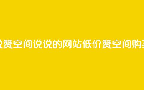 qq低价说说赞空间说说的网站(低价QQ赞空间购买) 第1张 qq低价说说赞空间说说的网站(低价QQ赞空间购买) 第1张