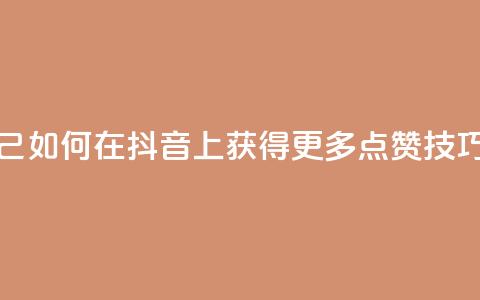 抖音点赞自己 - 如何在抖音上获得更多点赞技巧分享~ 第1张 抖音点赞自己 - 如何在抖音上获得更多点赞技巧分享~ 第1张