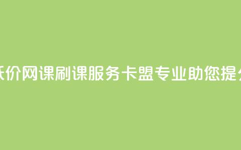 低价网课刷课服务,卡盟专业助您提分 第1张 低价网课刷课服务,卡盟专业助您提分 第1张