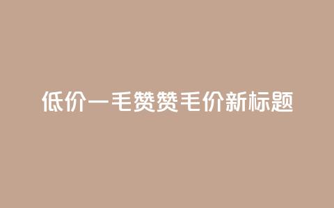 低价一毛1000赞(1000赞1毛价 新标题) 第1张 低价一毛1000赞(1000赞1毛价 新标题) 第1张