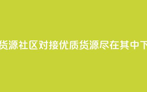 卡盟货源社区对接:优质货源尽在其中 第1张 卡盟货源社区对接:优质货源尽在其中 第1张