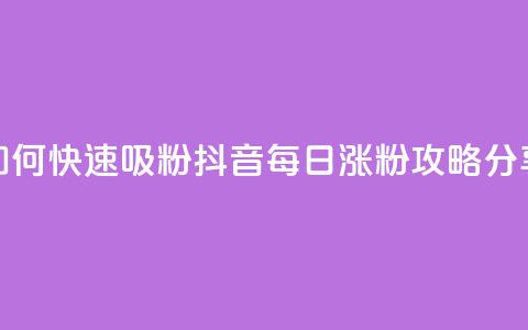 如何快速吸粉?抖音每日涨粉攻略分享 第1张 如何快速吸粉?抖音每日涨粉攻略分享 第1张
