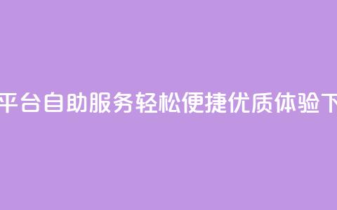 QQ下单平台自助服务，轻松便捷	，优质体验 第1张