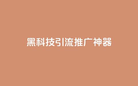黑科技引流推广神器 - 创新引流推广工具让你的营销更高效! 第1张 黑科技引流推广神器 - 创新引流推广工具让你的营销更高效! 第1张