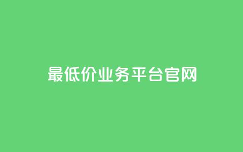 最低价业务平台官网-超值实惠! 第1张 最低价业务平台官网-超值实惠! 第1张