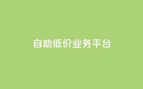 自助低价业务平台 - 经济实惠的自助服务平台全面上线。 第1张 自助低价业务平台 - 经济实惠的自助服务平台全面上线。 第1张