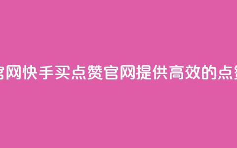 快手买点赞官网 - 快手买点赞官网:提供高效的点赞服务~ 第1张 快手买点赞官网 - 快手买点赞官网:提供高效的点赞服务~ 第1张