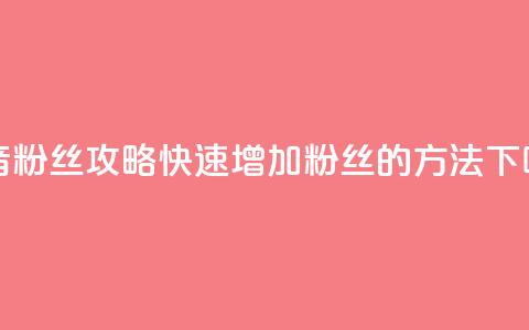 抖音1000粉丝攻略：快速增加粉丝的方法 第1张