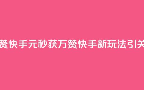 1元秒一万赞快手 - 1元秒获万赞 快手新玩法引关注! 第1张 1元秒一万赞快手 - 1元秒获万赞 快手新玩法引关注! 第1张