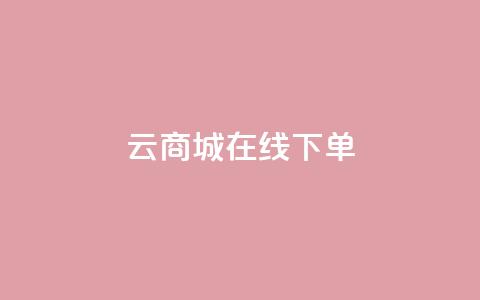 云商城在线下单 - 云商城便捷下单系统全新上线! 第1张 云商城在线下单 - 云商城便捷下单系统全新上线! 第1张