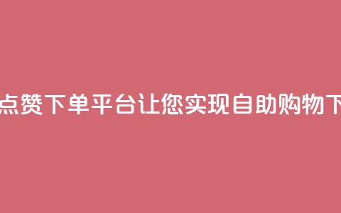 最佳点赞下单平台,让您实现自助购物 第1张 最佳点赞下单平台,让您实现自助购物 第1张