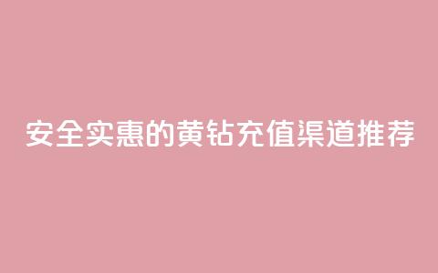 安全实惠的黄钻充值渠道推荐 第1张 安全实惠的黄钻充值渠道推荐 第1张