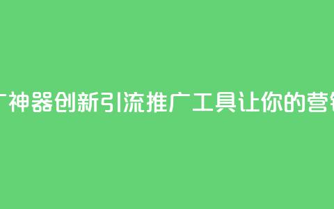 黑科技引流推广神器 - 创新引流推广工具让你的营销更高效! 第1张 黑科技引流推广神器 - 创新引流推广工具让你的营销更高效! 第1张