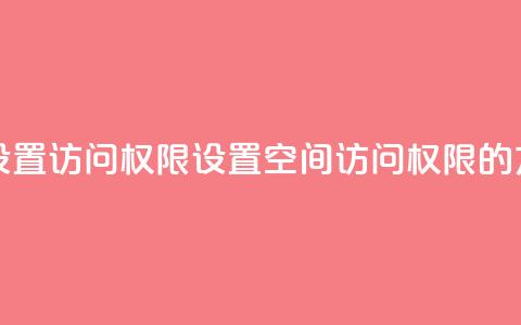 qq空间怎么设置访问权限 - 设置QQ空间访问权限的方法~ 第1张 qq空间怎么设置访问权限 - 设置QQ空间访问权限的方法~ 第1张