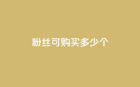 粉丝可购买多少个? 第1张 粉丝可购买多少个? 第1张