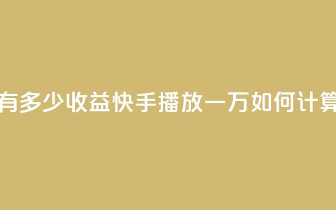 快手播放量一万有多少收益 - 快手播放一万如何计算收益解析! 第1张 快手播放量一万有多少收益 - 快手播放一万如何计算收益解析! 第1张