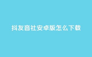 抖友音社安卓版怎么下载,qq赞自助微信支付 - 抖音粉丝出售价格表 - ks一分钱一百赞