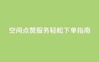 QQ空间点赞服务轻松下单指南