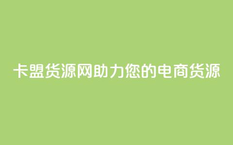 卡盟货源网：助力您的电商货源！  第1张