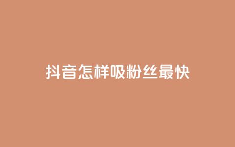 抖音怎样吸粉丝最快 - 抖音如何快速增加粉丝量!  第1张