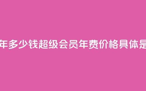 qq超级会员一年多少钱 - QQ超级会员年费价格具体是多少？!  第1张