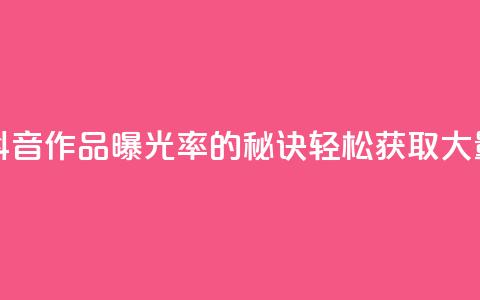 抖音作品点赞自助 - 提升抖音作品曝光率的秘诀：轻松获取大量点赞的自助方法！!  第1张