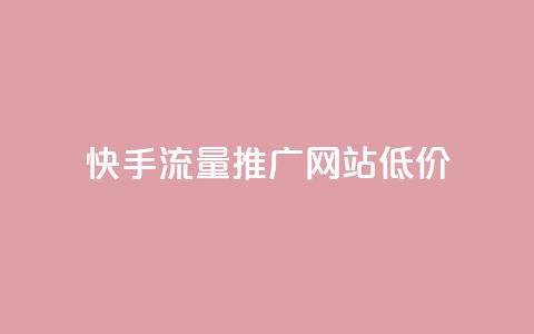 快手流量推广网站低价 - 快手低价流量推广方案详解!  第1张