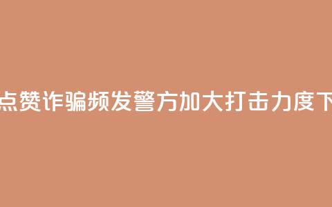 抖音点赞诈骗频发，警方加大打击力度  第1张