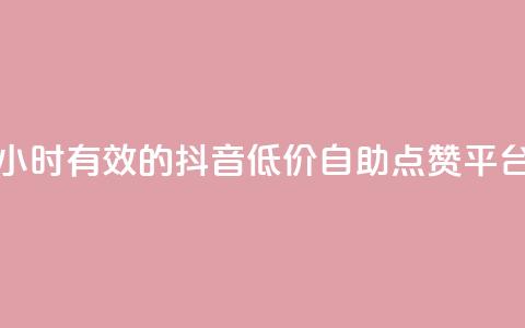 24小时有效的抖音低价自助点赞平台  第1张
