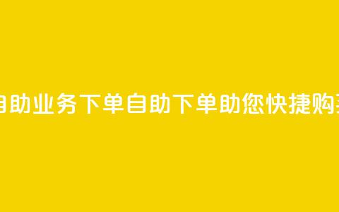 dy自助业务下单(DY自助下单助您快捷购买)  第1张