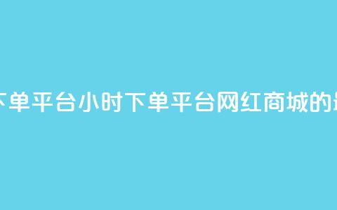 网红商城24小时下单平台 - 24小时下单平台—网红商城的最佳选择！  第1张
