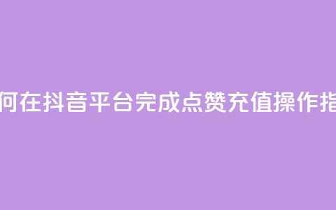 如何在抖音平台完成点赞充值操作指南  第1张