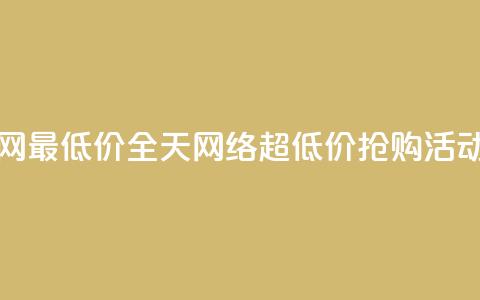 24小时全网最低价 - 全天网络超低价抢购活动!  第1张