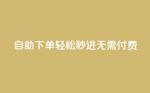 自助下单，轻松秒进，无需付费！  第1张