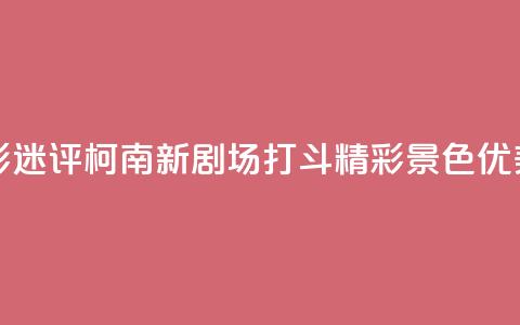 影迷评《柯南新剧场》:打斗精彩 景色优美 第1张 影迷评《柯南新剧场》:打斗精彩 景色优美 第1张