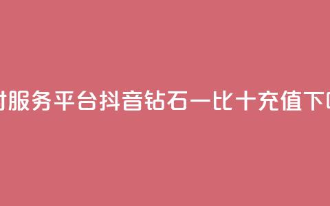 dy24小时服务平台 - 抖音钻石一比十充值 第1张 dy24小时服务平台 - 抖音钻石一比十充值 第1张