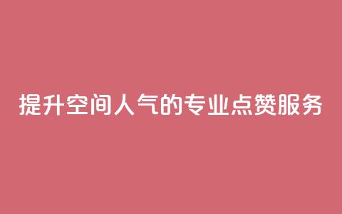 提升QQ空间人气的专业点赞服务 第1张 提升QQ空间人气的专业点赞服务 第1张