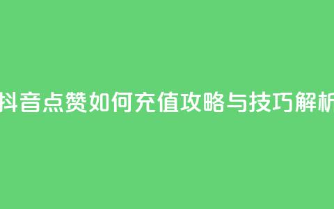 抖音点赞如何充值攻略与技巧解析  第1张