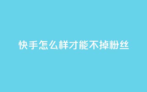 快手怎么样才能不掉粉丝,抖音1到60级价格表 - qq空间浏览量怎么打开 QQ主页名片免费赞  第1张