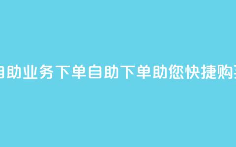 dy自助业务下单(DY自助下单助您快捷购买)  第1张