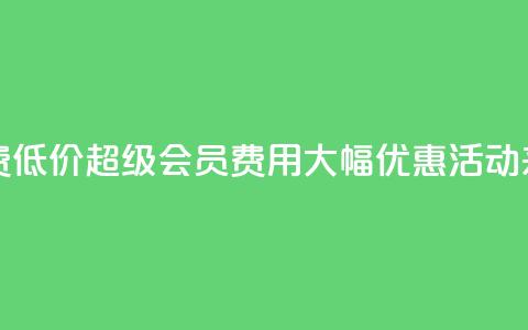 qq超级会员费低价 - QQ超级会员费用大幅优惠活动来袭!  第1张