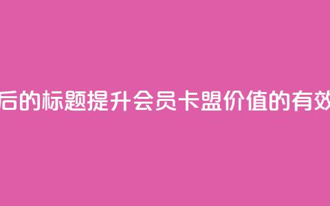 重写后的标题：提升会员卡盟价值的有效方法  第1张