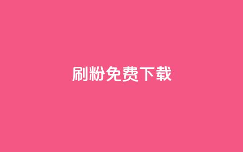 刷粉免费下载 - 获取免费粉丝数量的秘密下载！~  第1张