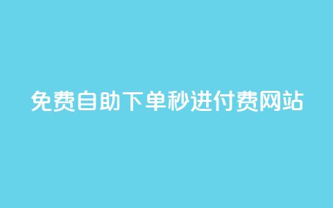 免费自助下单秒进付费网站 - 免费快捷下单，即刻享受付费网站服务~  第1张