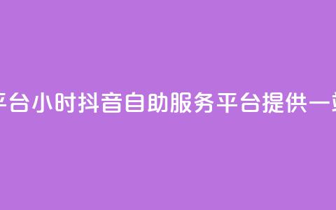 抖音24小时自助服务平台 - 24小时抖音自助服务平台提供一站式解决方案! 第1张 抖音24小时自助服务平台 - 24小时抖音自助服务平台提供一站式解决方案! 第1张