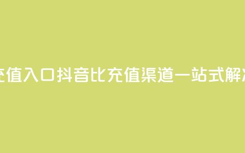 抖音1比1充值入口 - 抖音1比1充值渠道一站式解决~  第1张