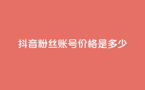 抖音5000粉丝账号价格是多少 - 抖音5000粉丝账号售价及购买渠道~  第1张