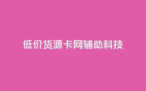 低价货源卡网辅助科技 - 优质低价货源获取助力科技发展~  第1张